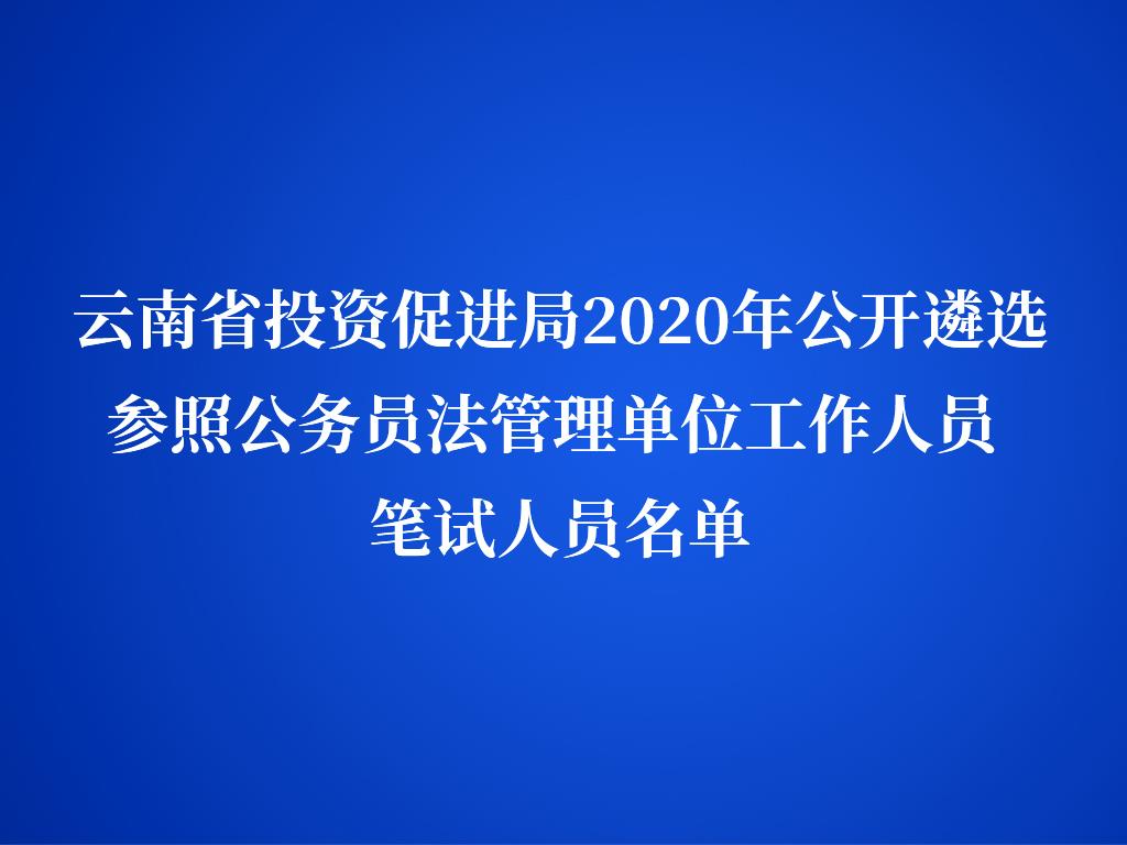 云南省投资促进局2020年公开遴选参照公务员法管理单位工作人员 笔试人员名单